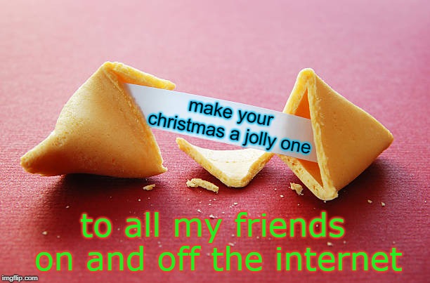 feel free to use this fortune cookie template, have a jolly christmas with your friends. | make your christmas a jolly one; to all my friends on and off the internet | image tagged in fortune cookie,friends are good,meme this,jolly christmas | made w/ Imgflip meme maker