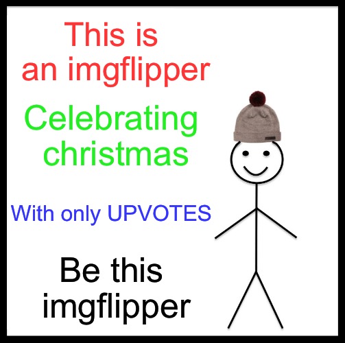 Merry Christmas , UPVOTES all around in celebration!!!!! | This is an imgflipper; Celebrating christmas; With only UPVOTES; Be this imgflipper | image tagged in memes,be like bill,funny,upvote week,gifs,merry christmas | made w/ Imgflip meme maker