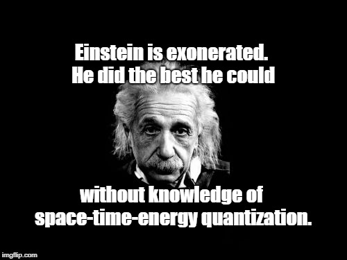 Albert Einstein 1 | Einstein is exonerated. He did the best he could; without knowledge of space-time-energy quantization. | image tagged in memes,albert einstein 1 | made w/ Imgflip meme maker