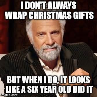 Dos Equis Guy Awesome | I DON'T ALWAYS WRAP CHRISTMAS GIFTS; BUT WHEN I DO, IT LOOKS LIKE A SIX YEAR OLD DID IT | image tagged in dos equis guy awesome | made w/ Imgflip meme maker