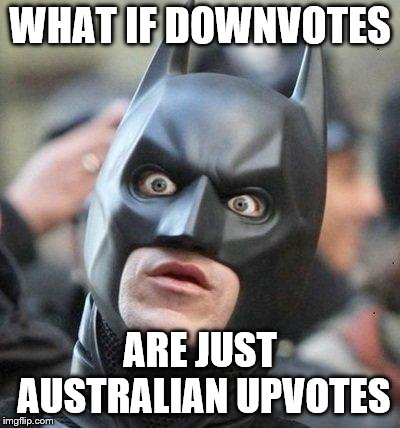 Shocked Batman | WHAT IF DOWNVOTES; ARE JUST AUSTRALIAN UPVOTES | image tagged in shocked batman | made w/ Imgflip meme maker