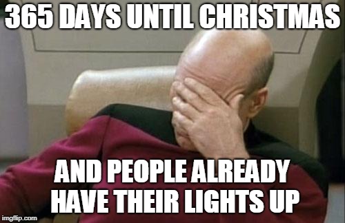 Captain Picard Facepalm | 365 DAYS UNTIL CHRISTMAS; AND PEOPLE ALREADY HAVE THEIR LIGHTS UP | image tagged in memes,captain picard facepalm,christmas,christmas memes,christmas lights | made w/ Imgflip meme maker