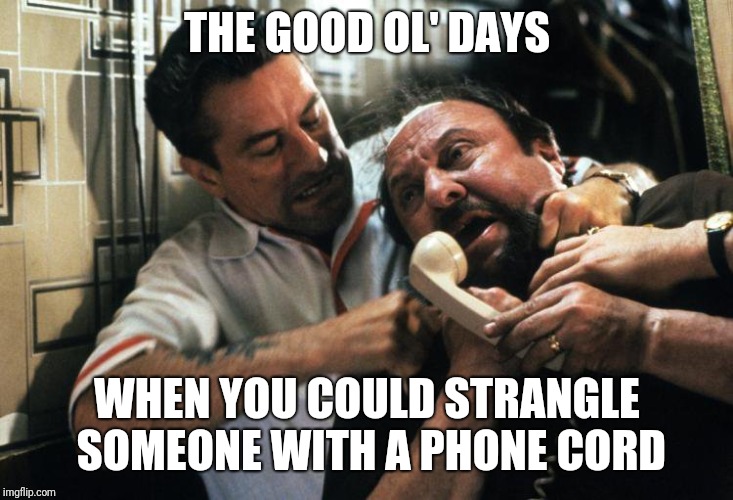 The youth of today will never have this luxury | THE GOOD OL' DAYS; WHEN YOU COULD STRANGLE SOMEONE WITH A PHONE CORD | image tagged in phone cord strangle,goodfellas,memes,funny,phone,the good old days | made w/ Imgflip meme maker