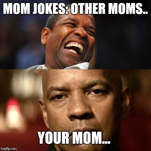 Denzel Happy Sad | MOM JOKES: OTHER MOMS.. YOUR MOM... | image tagged in denzel happy sad | made w/ Imgflip meme maker