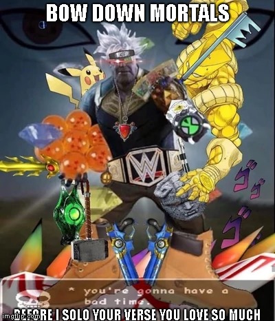 Bow down mortals | BOW DOWN MORTALS; BEFORE I SOLO YOUR VERSE YOU LOVE SO MUCH | image tagged in undertale,wwe,yugioh,ben 10,pokemon,dragon ball z | made w/ Imgflip meme maker