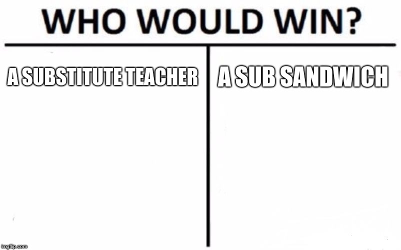 A SUBSTITUTE TEACHER A SUB SANDWICH | image tagged in memes,who would win | made w/ Imgflip meme maker