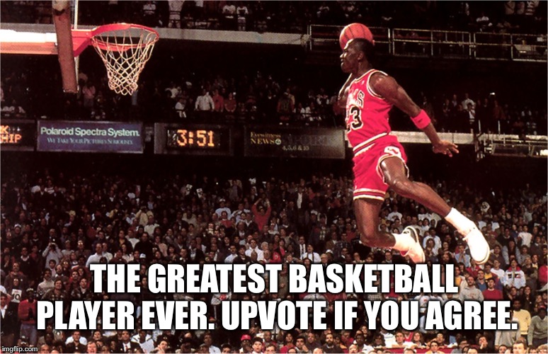 Michael Jordan | THE GREATEST BASKETBALL PLAYER EVER. UPVOTE IF YOU AGREE. | image tagged in jordan flys,like mike,air nike,nba,chicago bulls,dunk | made w/ Imgflip meme maker