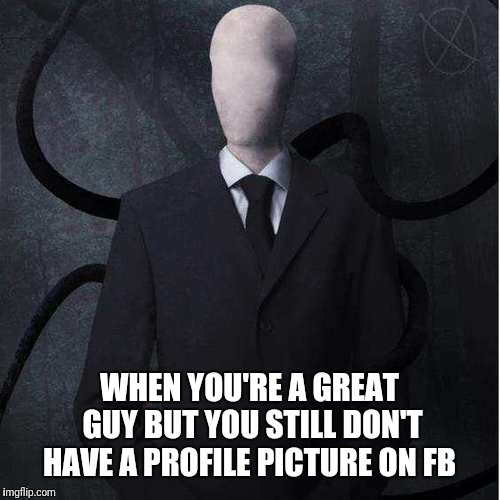 Slenderman Meme | WHEN YOU'RE A GREAT GUY BUT YOU STILL DON'T HAVE A PROFILE PICTURE ON FB | image tagged in memes,slenderman | made w/ Imgflip meme maker