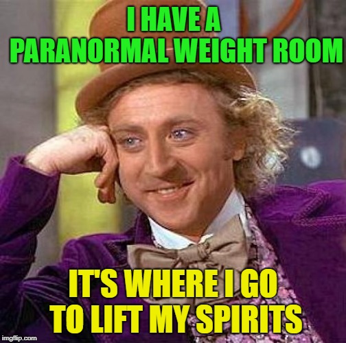 And to exorcise ~Inspired by Memedave | I HAVE A PARANORMAL WEIGHT ROOM; IT'S WHERE I GO TO LIFT MY SPIRITS | image tagged in memes,creepy condescending wonka,funny,weight lifting,paranormal,ghosts | made w/ Imgflip meme maker