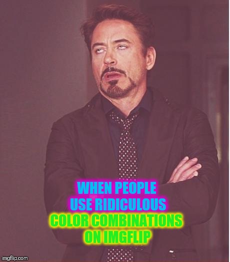 Face You Make Robert Downey Jr | WHEN PEOPLE USE RIDICULOUS; COLOR COMBINATIONS ON IMGFLIP | image tagged in memes,face you make robert downey jr | made w/ Imgflip meme maker