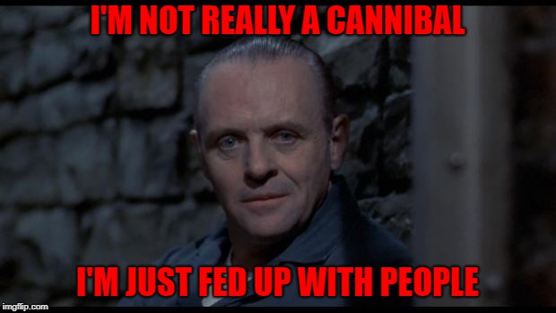 Can't really argue with that... | I'M NOT REALLY A CANNIBAL; I'M JUST FED UP WITH PEOPLE | image tagged in hannibal lecter silence of the lambs,memes,hannibal,funny,anthony hopkins,cannibal | made w/ Imgflip meme maker