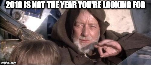 This is not the year you're looking for | 2019 IS NOT THE YEAR YOU'RE LOOKING FOR | image tagged in memes,these arent the droids you were looking for | made w/ Imgflip meme maker