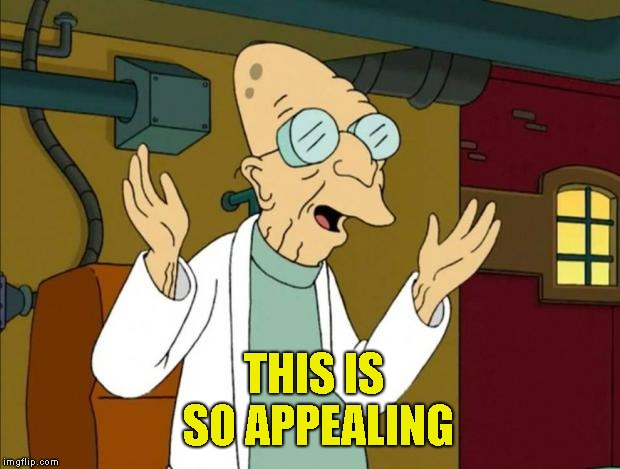 Professor Farnsworth Good News Everyone | THIS IS SO APPEALING | image tagged in professor farnsworth good news everyone | made w/ Imgflip meme maker