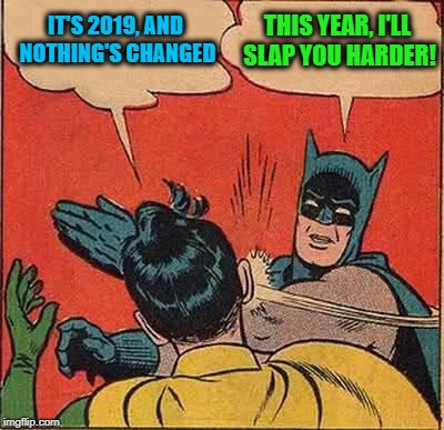 A small change | IT'S 2019, AND NOTHING'S CHANGED; THIS YEAR, I'LL SLAP YOU HARDER! | image tagged in memes,batman slapping robin,2019,new year,funny | made w/ Imgflip meme maker