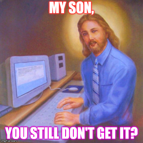 Computer Jesus | MY SON, YOU STILL DON'T GET IT? | image tagged in computer jesus | made w/ Imgflip meme maker