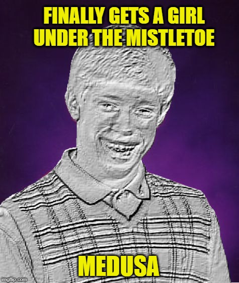 Better late than never | FINALLY GETS A GIRL UNDER THE MISTLETOE; MEDUSA | image tagged in funny memes,bad luck brian,medusa,holidays,brian | made w/ Imgflip meme maker
