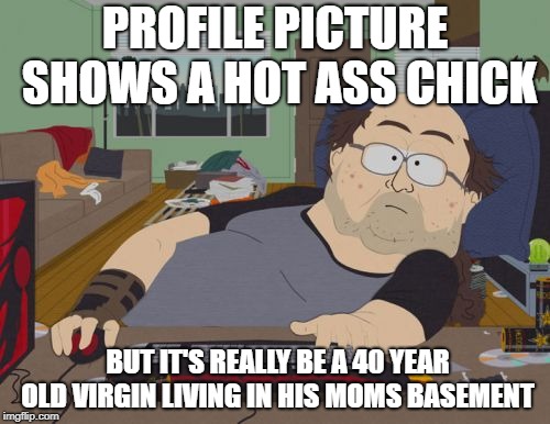 RPG Fan | PROFILE PICTURE SHOWS A HOT ASS CHICK; BUT IT'S REALLY BE A 40 YEAR OLD VIRGIN LIVING IN HIS MOMS BASEMENT | image tagged in memes,rpg fan | made w/ Imgflip meme maker