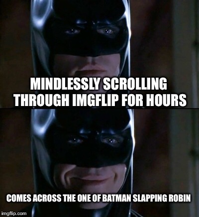 Batman Smiles | MINDLESSLY SCROLLING THROUGH IMGFLIP FOR HOURS; COMES ACROSS THE ONE OF BATMAN SLAPPING ROBIN | image tagged in memes,batman smiles | made w/ Imgflip meme maker