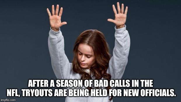 New ref! | AFTER A SEASON OF BAD CALLS IN THE NFL, TRYOUTS ARE BEING HELD FOR NEW OFFICIALS. | image tagged in praise god girl | made w/ Imgflip meme maker