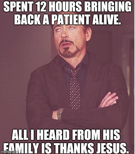 Face You Make Robert Downey Jr | SPENT 12 HOURS BRINGING BACK A PATIENT ALIVE. ALL I HEARD FROM HIS FAMILY IS THANKS JESUS. | image tagged in memes,face you make robert downey jr | made w/ Imgflip meme maker