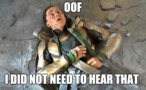 Loki Pummled | OOF I DID NOT NEED TO HEAR THAT | image tagged in loki pummled | made w/ Imgflip meme maker