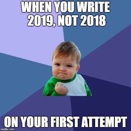 this meme was posted 06/01/2018 | WHEN YOU WRITE 2019, NOT 2018; ON YOUR FIRST ATTEMPT | image tagged in memes,success kid | made w/ Imgflip meme maker