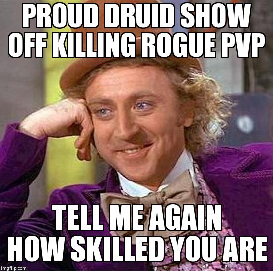 Creepy Condescending Wonka Meme | PROUD DRUID SHOW OFF KILLING ROGUE PVP TELL ME AGAIN HOW SKILLED YOU ARE | image tagged in memes,creepy condescending wonka | made w/ Imgflip meme maker