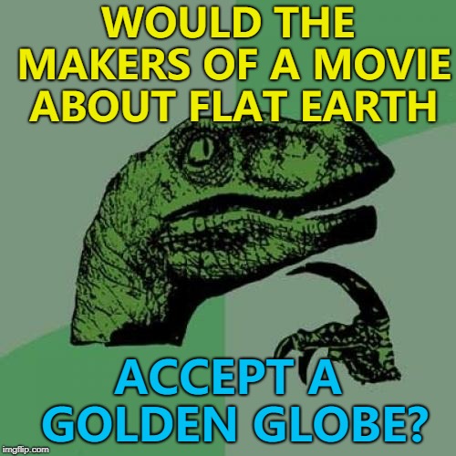 Here's my annual Golden Globes meme... :) | WOULD THE MAKERS OF A MOVIE ABOUT FLAT EARTH; ACCEPT A GOLDEN GLOBE? | image tagged in memes,philosoraptor,golden globes,flat earth | made w/ Imgflip meme maker