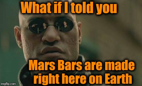 I know. I was shocked too! | What if I told you; Mars Bars are made right here on Earth | image tagged in memes,matrix morpheus | made w/ Imgflip meme maker