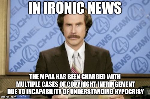 Ron Burgundy | IN IRONIC NEWS; THE MPAA HAS BEEN CHARGED WITH MULTIPLE CASES OF COPYRIGHT INFRINGEMENT DUE TO INCAPABILITY OF UNDERSTANDING HYPOCRISY | image tagged in memes,ron burgundy | made w/ Imgflip meme maker