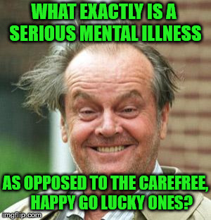 Just Asking For A Friend... | WHAT EXACTLY IS A SERIOUS MENTAL ILLNESS; AS OPPOSED TO THE CAREFREE,      HAPPY GO LUCKY ONES? | image tagged in jack nicholson crazy hair,memes,mental,serious,happy,in | made w/ Imgflip meme maker