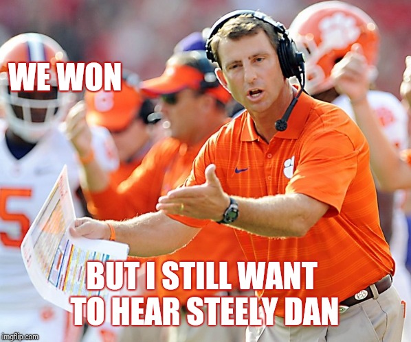 Crimson Tide got rolled | WE WON; BUT I STILL WANT TO HEAR STEELY DAN | image tagged in clemson tigers coach,champions,college football,roll tide,y u no,winning | made w/ Imgflip meme maker