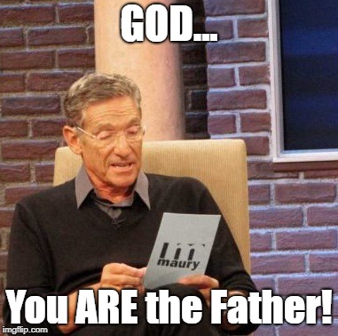Well, That Settles It Once And For All, Now Doesn't It?  | GOD... You ARE the Father! | image tagged in memes,maury lie detector,god,maury | made w/ Imgflip meme maker