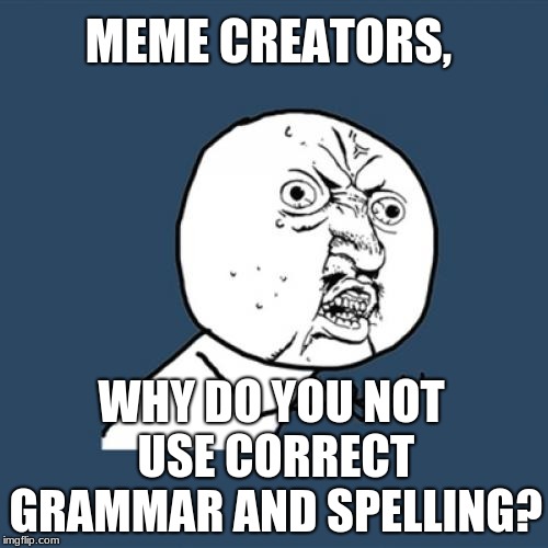 Grammar Y U NO | MEME CREATORS, WHY DO YOU NOT USE CORRECT GRAMMAR AND SPELLING? | image tagged in memes,y u no | made w/ Imgflip meme maker