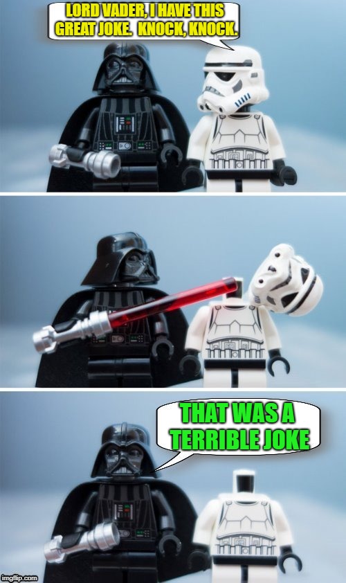 Try not to lose your head over a knock-knock joke | LORD VADER, I HAVE THIS GREAT JOKE.  KNOCK, KNOCK. THAT WAS A TERRIBLE JOKE | image tagged in memes,star wars,lego,darth vader,stormtrooper,dashhopes | made w/ Imgflip meme maker