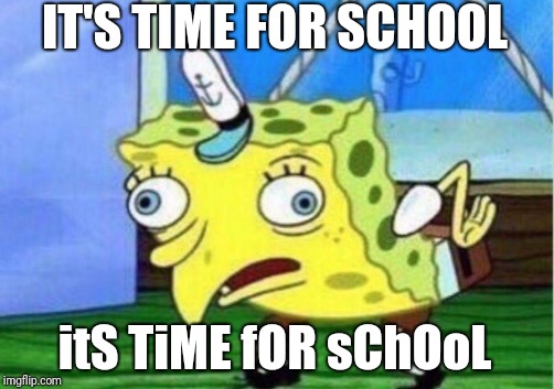 Mocking Spongebob | IT'S TIME FOR SCHOOL; itS TiME fOR sChOoL | image tagged in memes,mocking spongebob | made w/ Imgflip meme maker