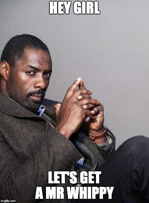 Idris Elba | HEY GIRL; LET'S GET A MR WHIPPY | image tagged in idris elba | made w/ Imgflip meme maker