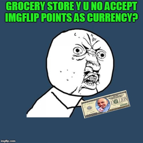 Thanks to Memedave for loaning me the cash!  | GROCERY STORE Y U NO ACCEPT IMGFLIP POINTS AS CURRENCY? | image tagged in memes,y u no,nixieknox | made w/ Imgflip meme maker
