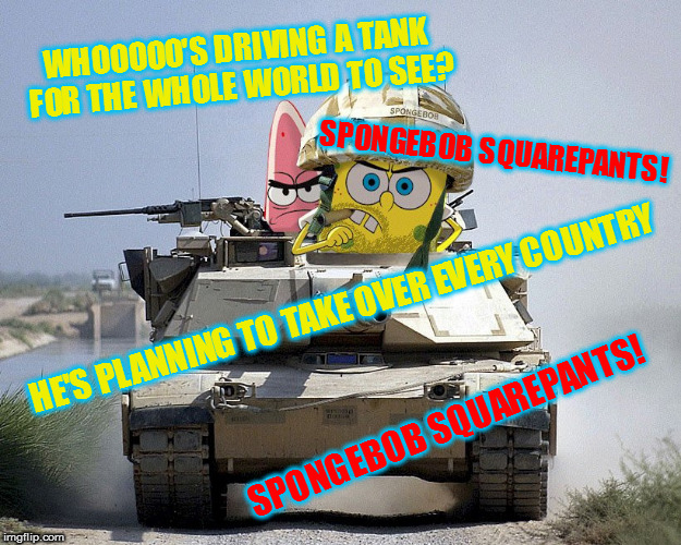 He used to live in a pineapple, now he throws them!  Army Week Jan 9th-16th (A NikoBellic Event) | WHOOOOO'S DRIVING A TANK FOR THE WHOLE WORLD TO SEE? SPONGEBOB SQUAREPANTS! HE'S PLANNING TO TAKE OVER EVERY COUNTRY; SPONGEBOB SQUAREPANTS! | image tagged in memes,badass spongebob and patrick,army week | made w/ Imgflip meme maker