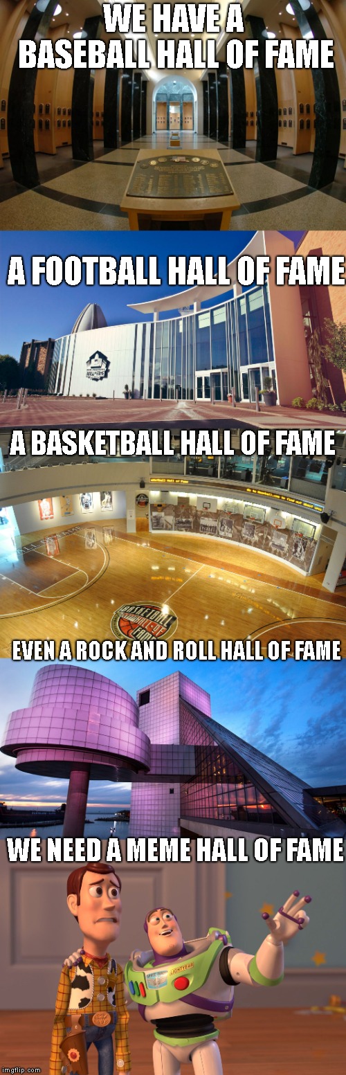 We NEED An ~ IMGFLIP ~ Hall Of Fame !! | WE HAVE A BASEBALL HALL OF FAME; A FOOTBALL HALL OF FAME; A BASKETBALL HALL OF FAME; EVEN A ROCK AND ROLL HALL OF FAME; WE NEED A MEME HALL OF FAME | image tagged in hall of fame,baseball,basketball,football,meme,rock and roll | made w/ Imgflip meme maker