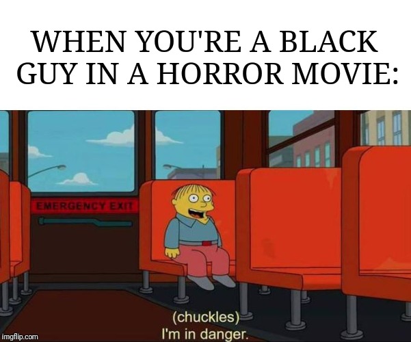 Horror movie logic. | WHEN YOU'RE A BLACK GUY IN A HORROR MOVIE: | image tagged in i'm in danger  blank place above,horror movie,black lives matter | made w/ Imgflip meme maker