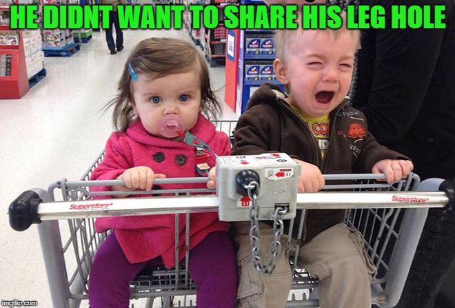 kids will be kids | HE DIDNT WANT TO SHARE HIS LEG HOLE | image tagged in kid,crying,shopping cart | made w/ Imgflip meme maker