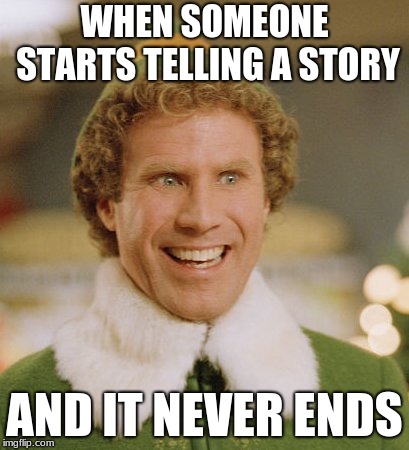 Buddy The Elf | WHEN SOMEONE STARTS TELLING A STORY; AND IT NEVER ENDS | image tagged in memes,buddy the elf | made w/ Imgflip meme maker
