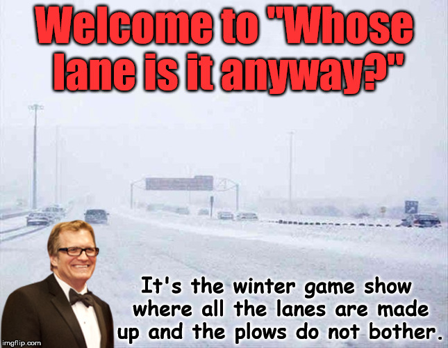 Who knows where the lines are? | Welcome to "Whose lane is it anyway?"; It's the winter game show where all the lanes are made up and the plows do not bother. | image tagged in memes,whose line is it anyway,drew carey,and the points don't matter,funny,winter is here | made w/ Imgflip meme maker