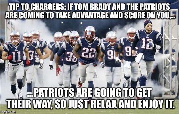 Patriots having their way with Chargers | TIP TO CHARGERS: IF TOM BRADY AND THE PATRIOTS ARE COMING TO TAKE ADVANTAGE AND SCORE ON YOU,... ...PATRIOTS ARE GOING TO GET THEIR WAY, SO JUST RELAX AND ENJOY IT. | image tagged in new england patriots,memes,san diego chargers,nfl football,advice,points | made w/ Imgflip meme maker