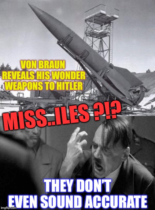 Army week Jan 9th-16th (A NikoBellic Event) | VON BRAUN REVEALS HIS WONDER WEAPONS TO HITLER; MISS..ILES ?!? THEY DON’T EVEN SOUND ACCURATE | image tagged in mad hitler,army,wonder weapons,rocket,von braun,miss heard | made w/ Imgflip meme maker