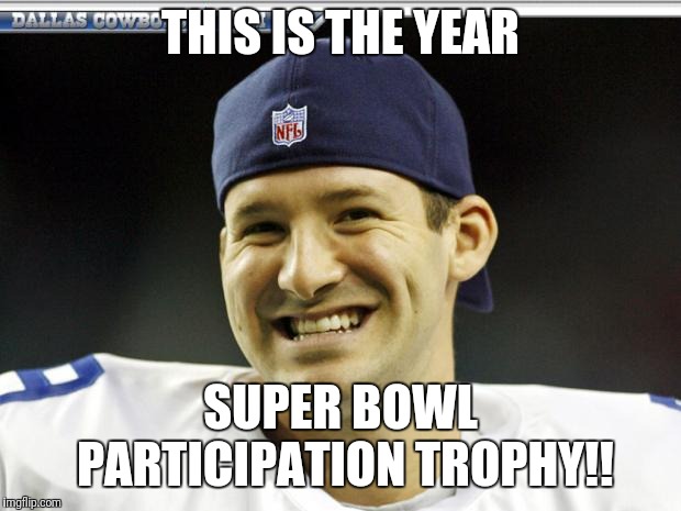 Tony Romo | THIS IS THE YEAR; SUPER BOWL PARTICIPATION TROPHY!! | image tagged in tony romo | made w/ Imgflip meme maker