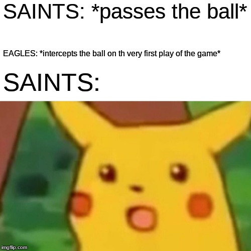 2019 ROAD TO THE SUPERBOWL | SAINTS: *passes the ball*; EAGLES: *intercepts the ball on th very first play of the game*; SAINTS: | image tagged in memes,surprised pikachu,philadelphia eagles,new orleans saints,nfl football | made w/ Imgflip meme maker