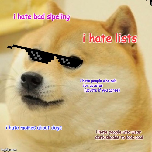 Doge | i hate bad slpeling; i hate lists; i hate people who ask for upvotes                 
(upvote if you agree); i hate memes about dogs; i hate people who wear dank shades to look cool | image tagged in memes,doge | made w/ Imgflip meme maker