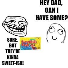 Sweet-ish Fish | HEY DAD, CAN I HAVE SOME? SURE, BUT THEY'RE KINDA SWEET-ISH! | image tagged in memes,dad joke,dad jokes,rage comics | made w/ Imgflip meme maker